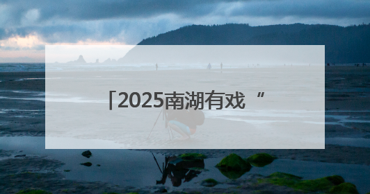2025南湖有戏“惠·剧”展大幕将启
