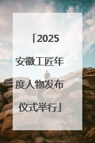 2025安徽工匠年度人物发布仪式举行