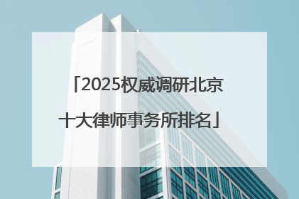 2025权威调研北京十大律师事务所排名