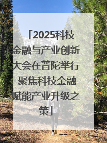 2025科技金融与产业创新大会在普陀举行 聚焦科技金融赋能产业升级之策