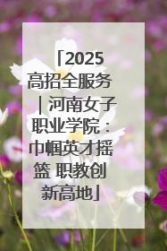 2025高招全服务｜河南女子职业学院：巾帼英才摇篮 职教创新高地