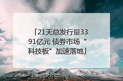 21天总发行量3391亿元 债券市场“科技板”加速落地