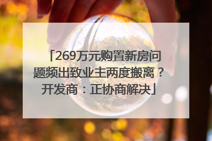 269万元购置新房问题频出致业主两度搬离？开发商：正协商解决