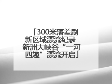 300米落差刷新区域漂流纪录 新洲大峡谷“一河四趣”漂流开启