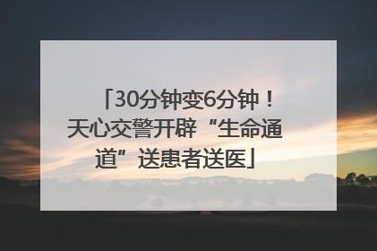 30分钟变6分钟！天心交警开辟“生命通道”送患者送医