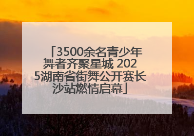 3500余名青少年舞者齐聚星城 2025湖南省街舞公开赛长沙站燃情启幕