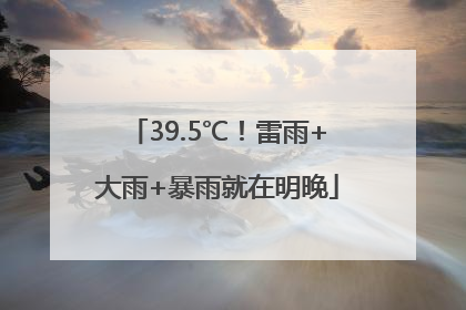 39.5℃！雷雨+大雨+暴雨就在明晚