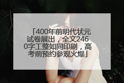 400年前明代状元试卷展出，全文2460字工整如同印刷，高考前预约参观火爆