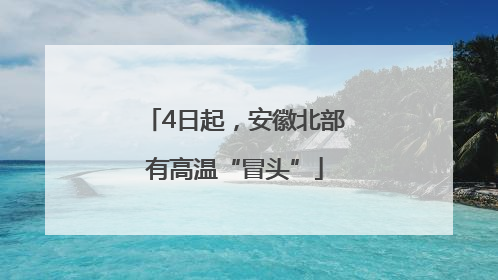 4日起，安徽北部有高温“冒头”