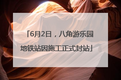 6月2日，八角游乐园地铁站因施工正式封站