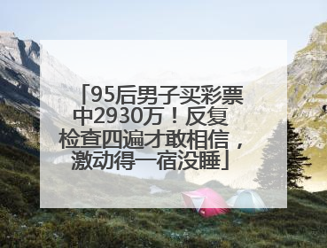 95后男子买彩票中2930万！反复检查四遍才敢相信，激动得一宿没睡