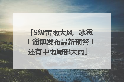 9级雷雨大风+冰雹！淄博发布最新预警！还有中雨局部大雨