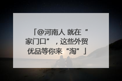 @河南人 就在“家门口”，这些外贸优品等你来“淘”