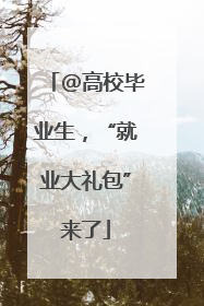 @高校毕业生，“就业大礼包”来了