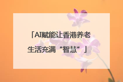 AI赋能让香港养老生活充满“智慧”