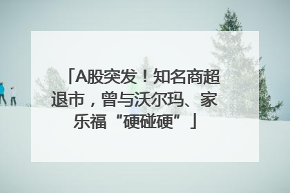 A股突发！知名商超退市，曾与沃尔玛、家乐福“硬碰硬”