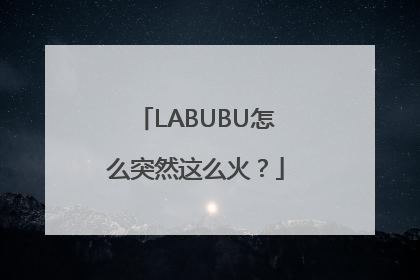 LABUBU怎么突然这么火？
