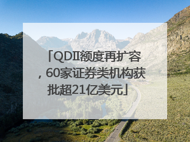 QDII额度再扩容，60家证券类机构获批超21亿美元