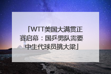WTT美国大满贯正赛启幕：国乒男队需要中生代球员挑大梁