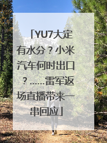 YU7大定有水分？小米汽车何时出口？……雷军返场直播带来一串回应