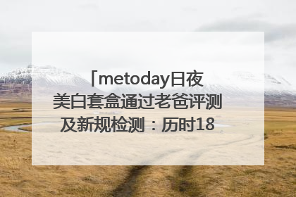 metoday日夜美白套盒通过老爸评测及新规检测：历时182天验证有效性
